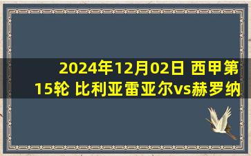 2024年12月02日 西甲第15轮 比利亚雷亚尔vs赫罗纳 全场录像